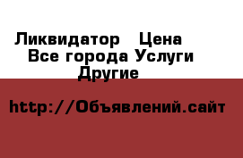 Ликвидатор › Цена ­ 1 - Все города Услуги » Другие   